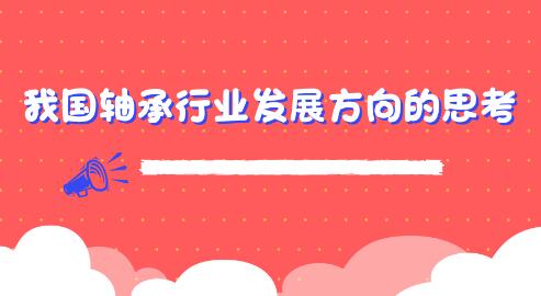 關于我國軸承行業發展方向的思考 關于我國軸承行業發展方向的思考