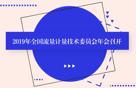 2019年全國流量計量技術委員會年會召開 2019年全國流量計量技術委員會年會召開